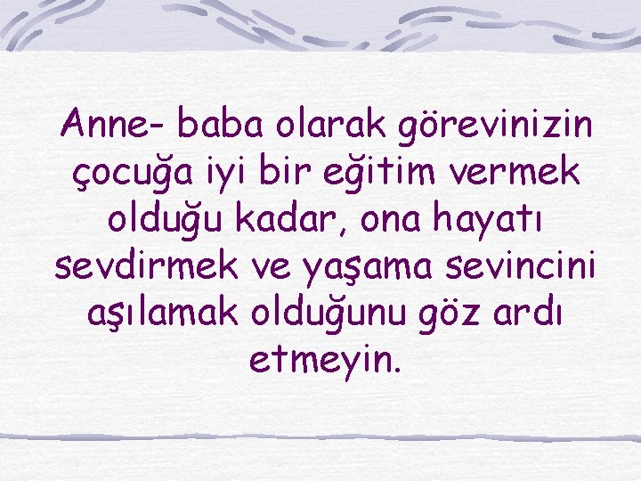 Anne- baba olarak görevinizin çocuğa iyi bir eğitim vermek olduğu kadar, ona hayatı sevdirmek