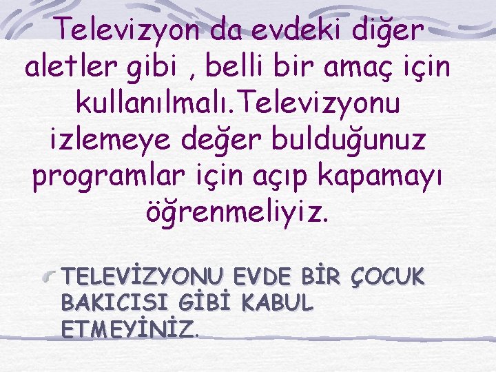 Televizyon da evdeki diğer aletler gibi , belli bir amaç için kullanılmalı. Televizyonu izlemeye