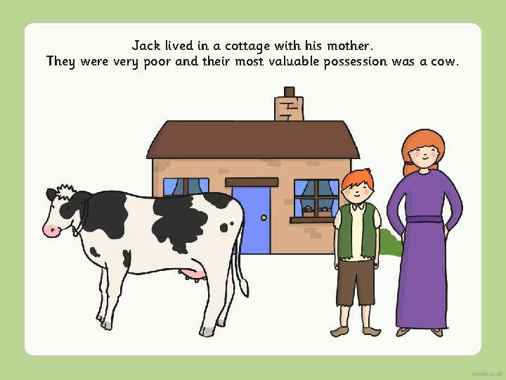 Jack lived in a cottage with his mother. They were very poor and their