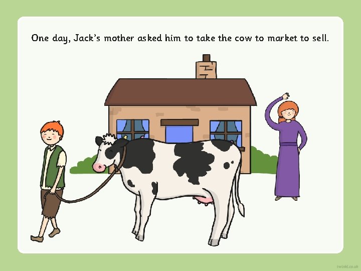 One day, Jack’s mother asked him to take the cow to market to sell.