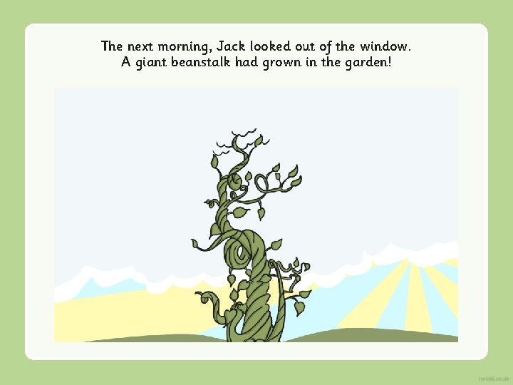 The next morning, Jack looked out of the window. A giant beanstalk had grown