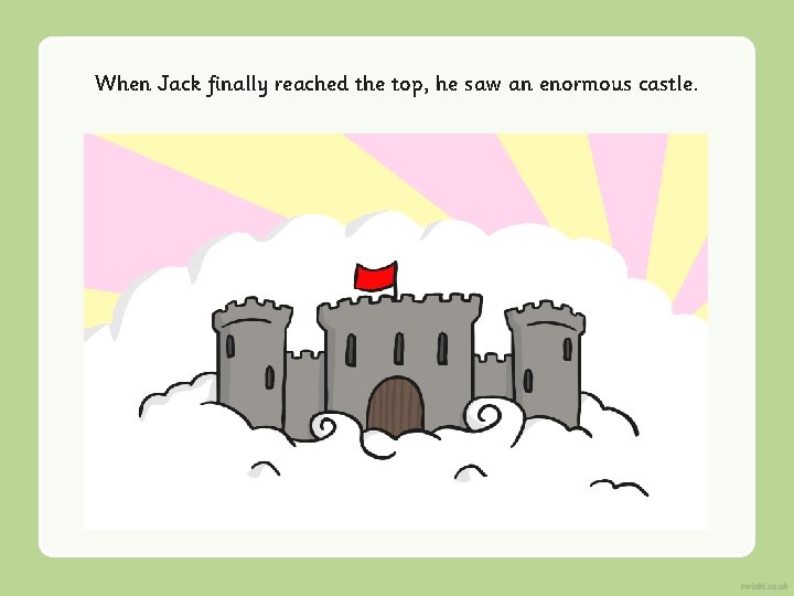 When Jack finally reached the top, he saw an enormous castle. 