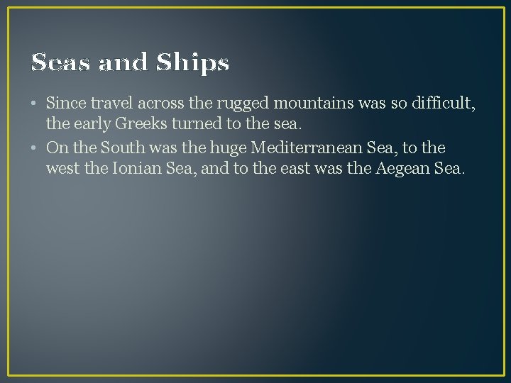 Seas and Ships • Since travel across the rugged mountains was so difficult, the