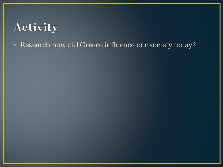 Activity • Research how did Greece influence our society today? 