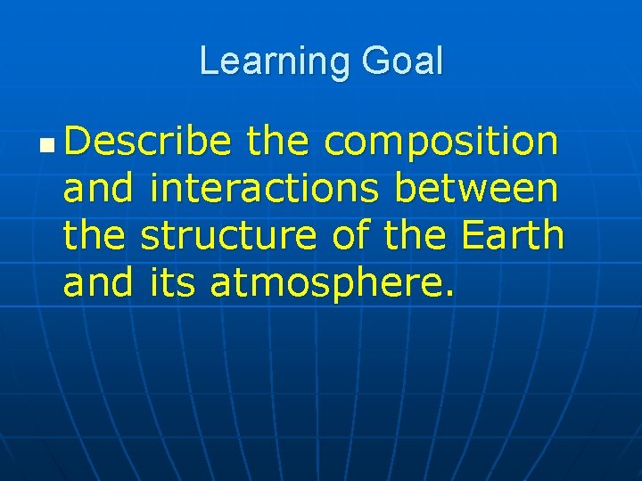 Learning Goal n Describe the composition and interactions between the structure of the Earth