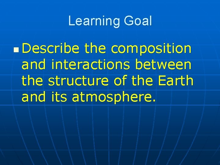 Learning Goal n Describe the composition and interactions between the structure of the Earth Learning Goal n Describe the composition and interactions between the structure of the Earth