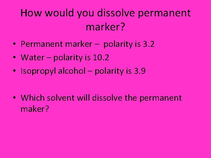 How would you dissolve permanent marker? • Permanent marker – polarity is 3. 2