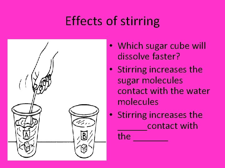 Effects of stirring • Which sugar cube will dissolve faster? • Stirring increases the