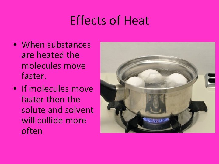 Effects of Heat • When substances are heated the molecules move faster. • If