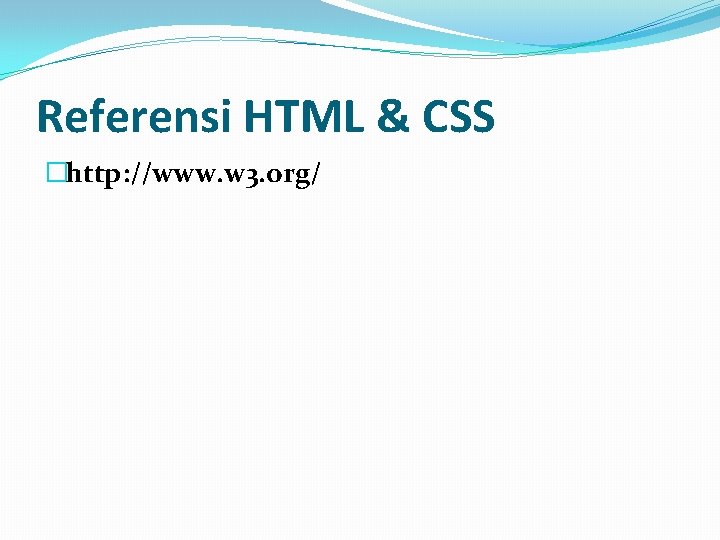 Referensi HTML & CSS �http: //www. w 3. org/ 