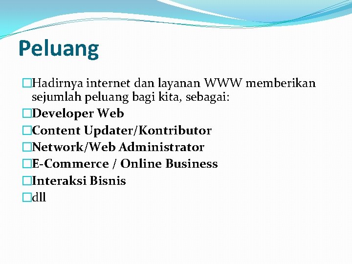 Peluang �Hadirnya internet dan layanan WWW memberikan sejumlah peluang bagi kita, sebagai: �Developer Web