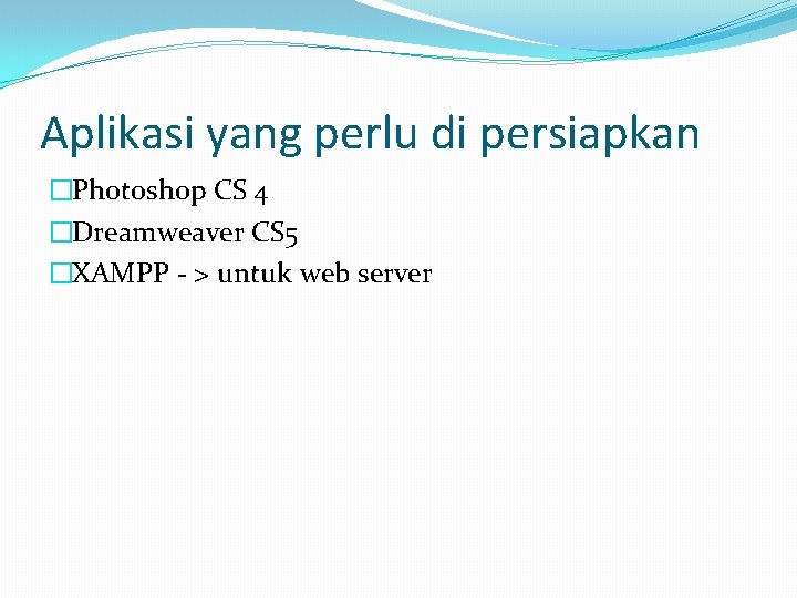 Aplikasi yang perlu di persiapkan �Photoshop CS 4 �Dreamweaver CS 5 �XAMPP - >