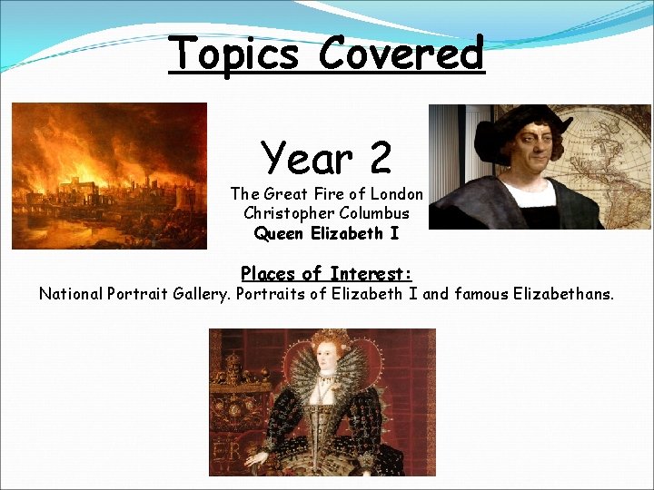 Topics Covered Year 2 The Great Fire of London Christopher Columbus Queen Elizabeth I