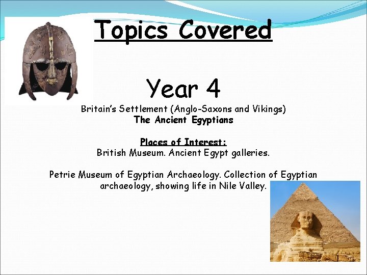 Topics Covered Year 4 Britain’s Settlement (Anglo-Saxons and Vikings) The Ancient Egyptians Places of