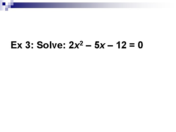 Ex 3: Solve: 2 x 2 – 5 x – 12 = 0 