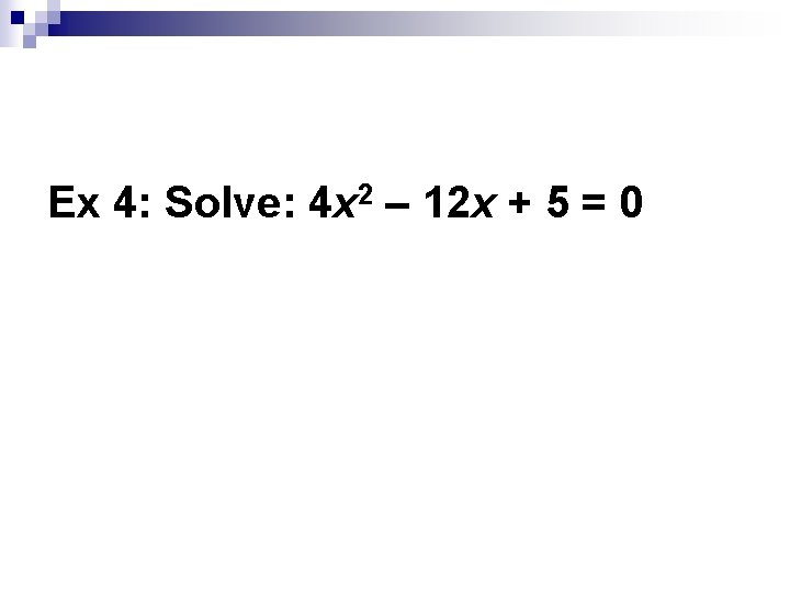 Ex 4: Solve: 4 x 2 – 12 x + 5 = 0 