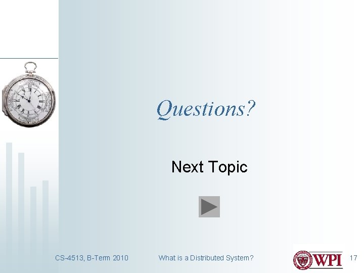 Questions? Next Topic CS-4513, B-Term 2010 What is a Distributed System? 17 