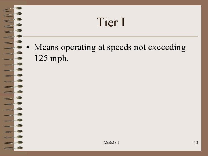 Tier I • Means operating at speeds not exceeding 125 mph. Module 1 43