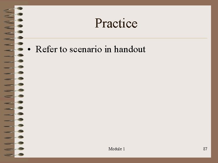 Practice • Refer to scenario in handout Module 1 87 