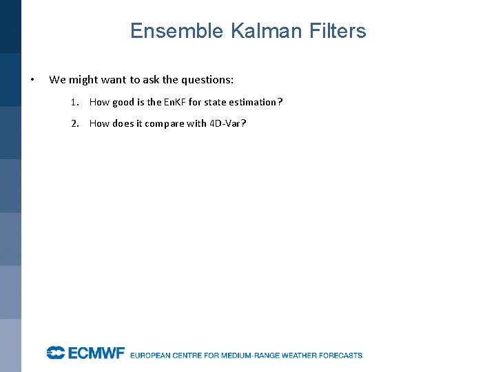 Ensemble Kalman Filters • We might want to ask the questions: 1. How good