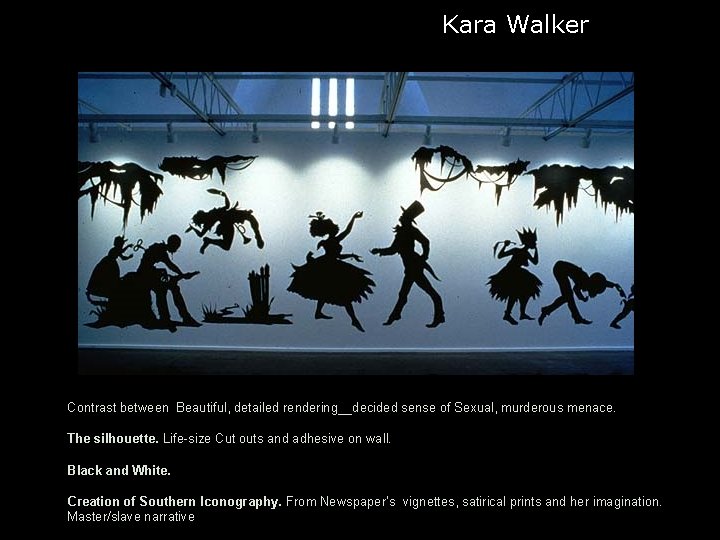 Kara Walker Contrast between Beautiful, detailed rendering__decided sense of Sexual, murderous menace. The silhouette.