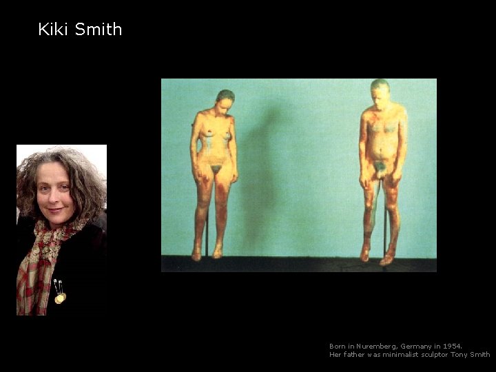Kiki Smith Born in Nuremberg, Germany in 1954. Her father was minimalist sculptor Tony