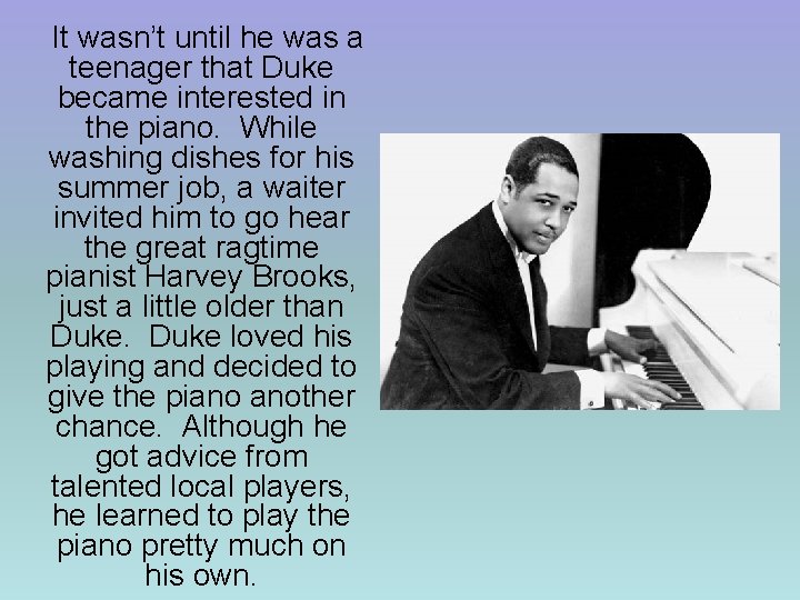 It wasn’t until he was a teenager that Duke became interested in the piano.