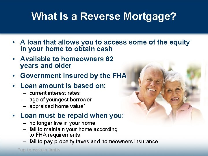 What Is a Reverse Mortgage? • A loan that allows you to access some