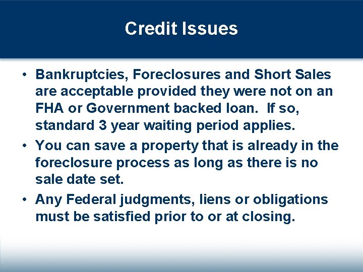 Credit Issues • Bankruptcies, Foreclosures and Short Sales are acceptable provided they were not