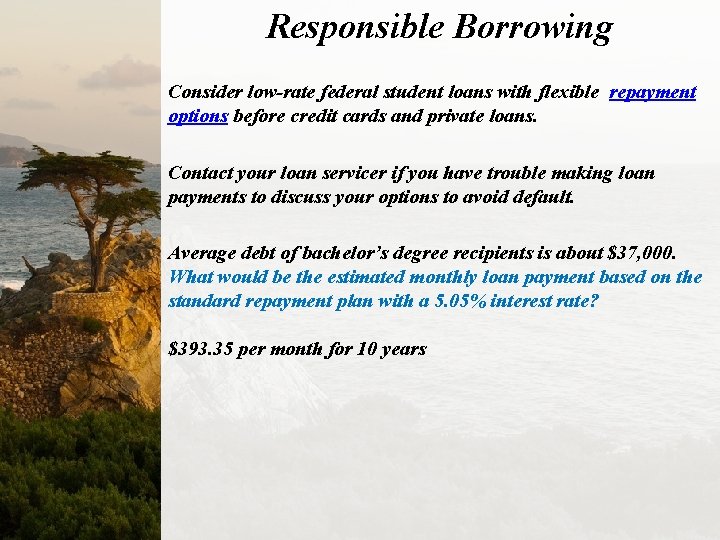 Responsible Borrowing Consider low-rate federal student loans with flexible repayment options before credit cards
