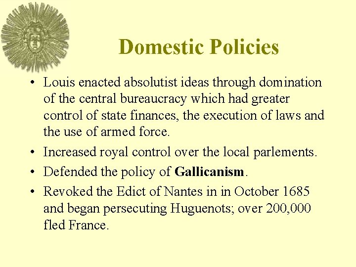 Domestic Policies • Louis enacted absolutist ideas through domination of the central bureaucracy which