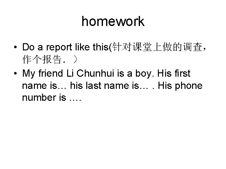 homework • Do a report like this(针对课堂上做的调查， 作个报告．） • My friend Li Chunhui is