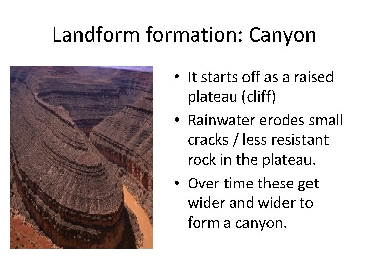 Landformation: Canyon • It starts off as a raised plateau (cliff) • Rainwater erodes