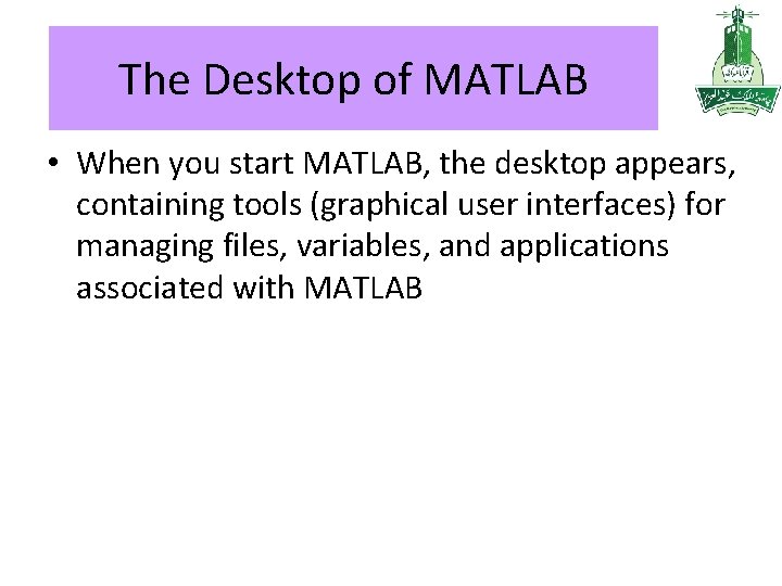 The Desktop of MATLAB • When you start MATLAB, the desktop appears, containing tools The Desktop of MATLAB • When you start MATLAB, the desktop appears, containing tools