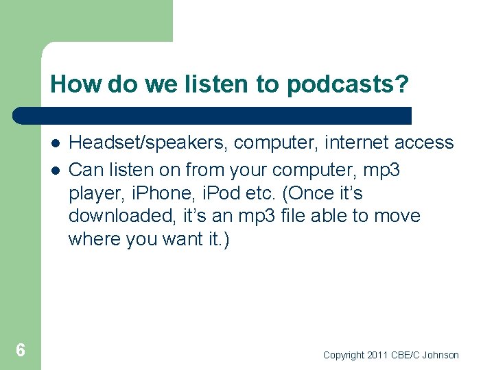 How do we listen to podcasts? l l 6 Headset/speakers, computer, internet access Can