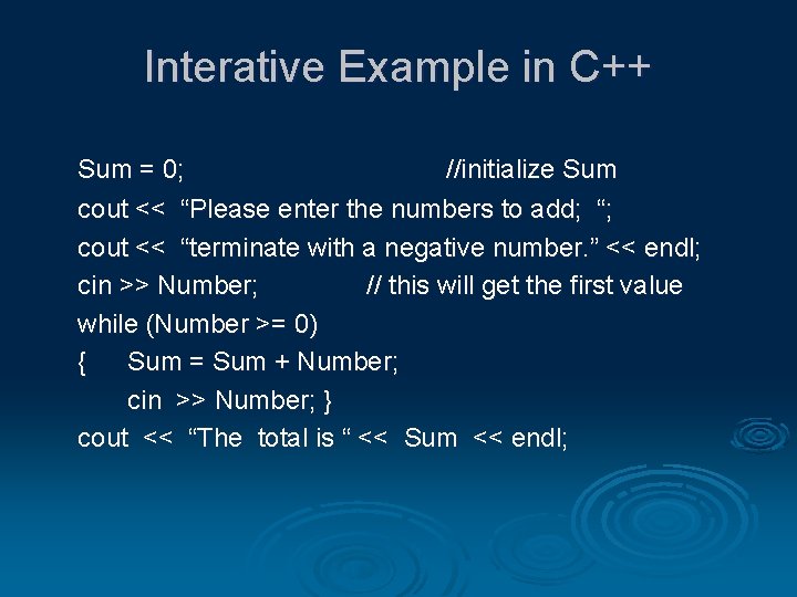 Interative Example in C++ Sum = 0; //initialize Sum cout << “Please enter the