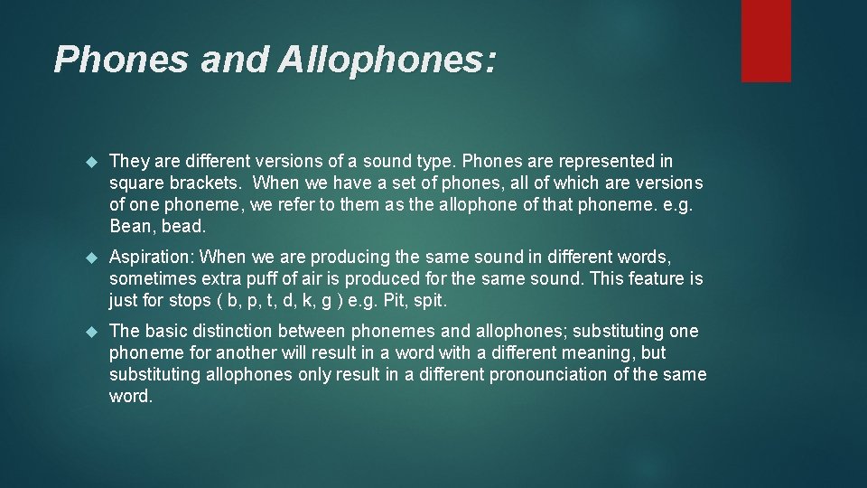 Phones and Allophones: They are different versions of a sound type. Phones are represented