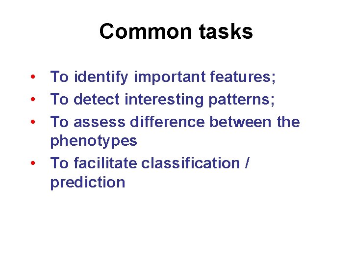 Common tasks • To identify important features; • To detect interesting patterns; • To