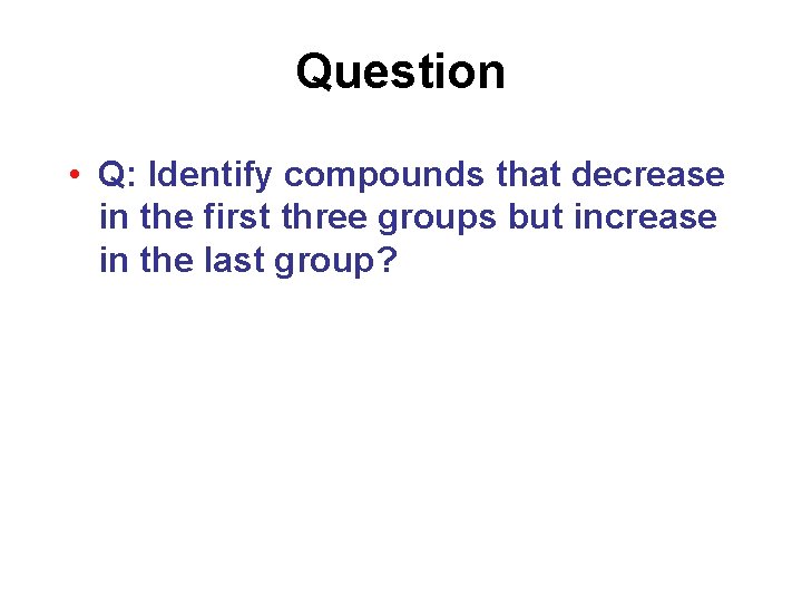 Question • Q: Identify compounds that decrease in the first three groups but increase