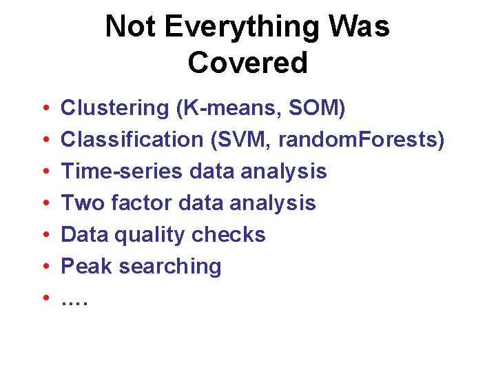 Not Everything Was Covered • • Clustering (K-means, SOM) Classification (SVM, random. Forests) Time-series