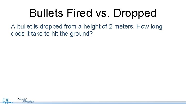 Bullets Fired vs. Dropped A bullet is dropped from a height of 2 meters. Bullets Fired vs. Dropped A bullet is dropped from a height of 2 meters.