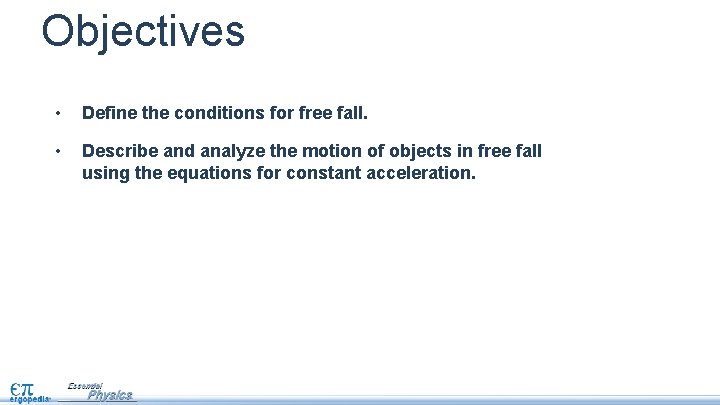 Objectives • Define the conditions for free fall. • Describe and analyze the motion Objectives • Define the conditions for free fall. • Describe and analyze the motion