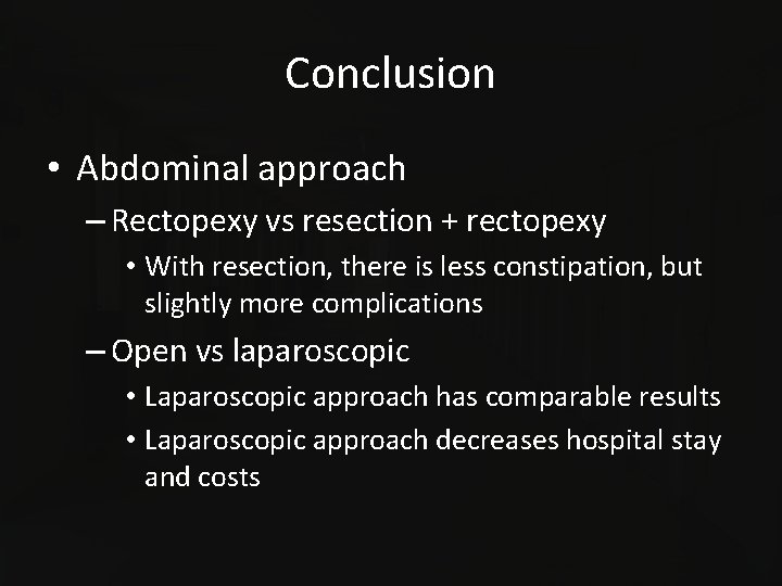 Conclusion • Abdominal approach – Rectopexy vs resection + rectopexy • With resection, there