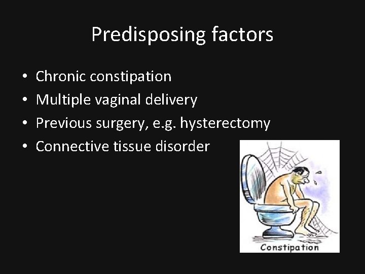 Predisposing factors • • Chronic constipation Multiple vaginal delivery Previous surgery, e. g. hysterectomy