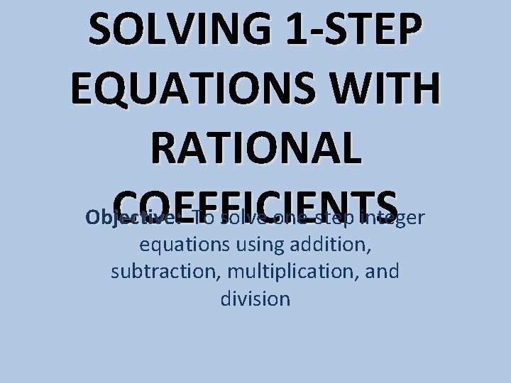 SOLVING 1 -STEP EQUATIONS WITH RATIONAL COEFFICIENTS Objective: To solve one-step integer equations using