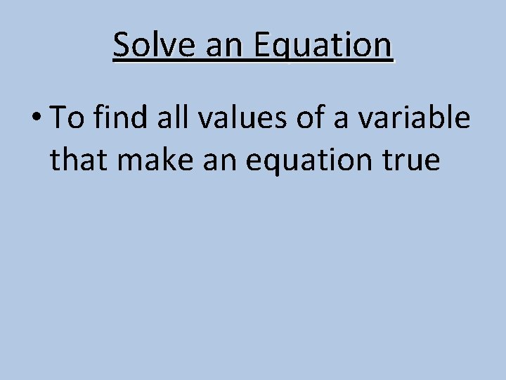 Solve an Equation • To find all values of a variable that make an