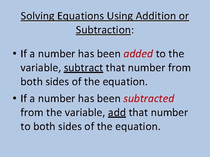 Solving Equations Using Addition or Subtraction: • If a number has been added to