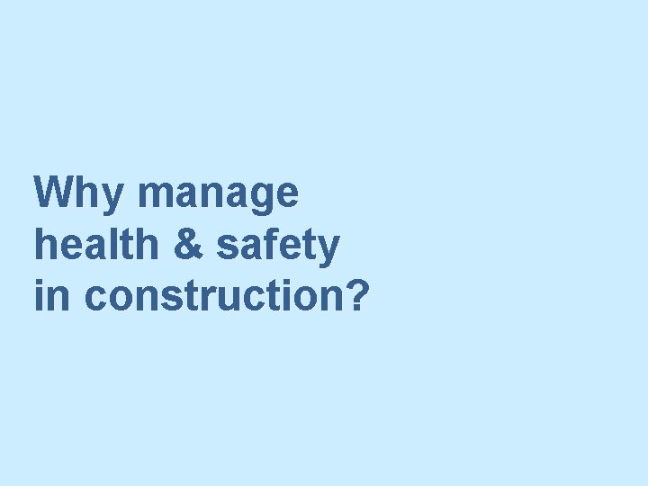 Why manage health & safety in construction? 