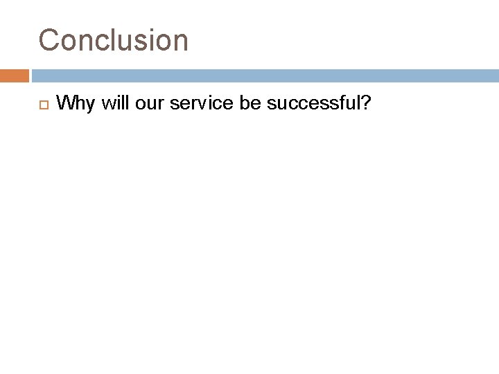 Conclusion Why will our service be successful? 