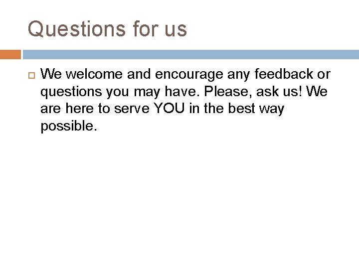 Questions for us We welcome and encourage any feedback or questions you may have.